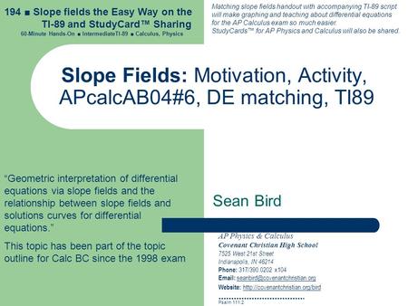 Slope Fields: Motivation, Activity, APcalcAB04#6, DE matching, TI89 Sean Bird AP Physics & Calculus Covenant Christian High School 7525 West 21st Street.