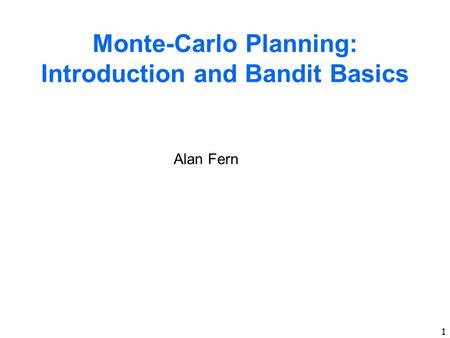 1 Monte-Carlo Planning: Introduction and Bandit Basics Alan Fern.