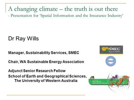 A changing climate – the truth is out there - Presentation for ‘Spatial Information and the Insurance Industry’ Dr Ray Wills Manager, Sustainability Services,