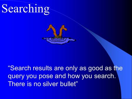 Searching “Search results are only as good as the query you pose and how you search. There is no silver bullet”