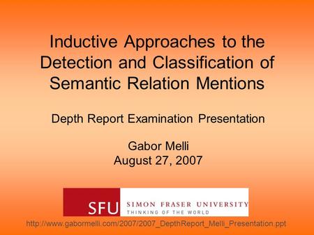 Inductive Approaches to the Detection and Classification of Semantic Relation Mentions Depth Report Examination Presentation Gabor Melli August 27, 2007.