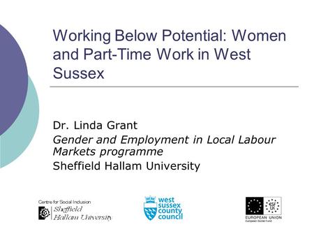 Working Below Potential: Women and Part-Time Work in West Sussex Dr. Linda Grant Gender and Employment in Local Labour Markets programme Sheffield Hallam.