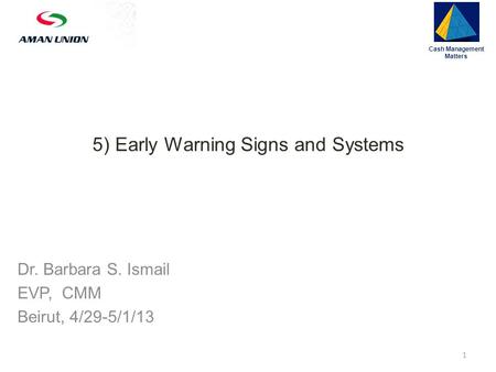 5) Early Warning Signs and Systems Cash Management Matters 1 Dr. Barbara S. Ismail EVP, CMM Beirut, 4/29-5/1/13.