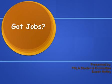 Got Jobs? Presented by: Presented by: PSLA Students Committee Susan Hefley.