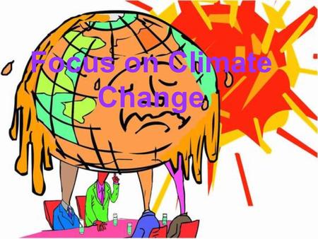 Focus on Climate Change. Climate change The world is warming up Because of man-made greenhouse gas emissions the earth is dangerously warming up. As.