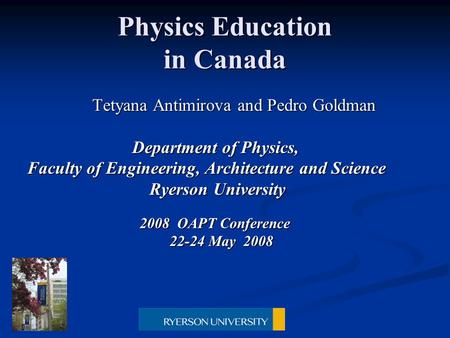 Physics Education in Canada Tetyana Antimirova and Pedro Goldman Tetyana Antimirova and Pedro Goldman Department of Physics, Department of Physics, Faculty.