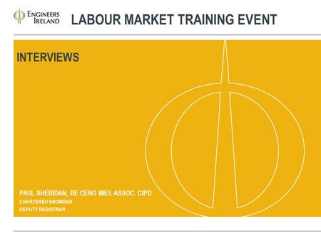 LABOUR MARKET TRAINING EVENT PAUL SHERIDAN, BE CENG MIEI, ASSOC. CIPD CHARTERED ENGINEER DEPUTY REGISTRAR INTERVIEWS.