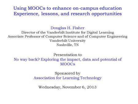 Using MOOCs to enhance on-campus education Experience, lessons, and research opportunities Douglas H. Fisher Director of the Vanderbilt Institute for Digital.