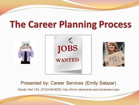 The Career Planning Process Presented by: Career Services (Emily Salazar) Moody Hall 134, (512)448-8530,