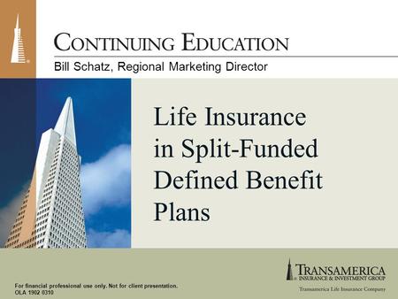 For financial professional use only. Not for client presentation. OLA 1902 0310 Life Insurance in Split-Funded Defined Benefit Plans Bill Schatz, Regional.