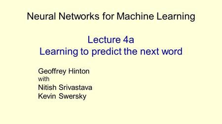 Neural Networks for Machine Learning Lecture 4a Learning to predict the next word Geoffrey Hinton with Nitish Srivastava Kevin Swersky.