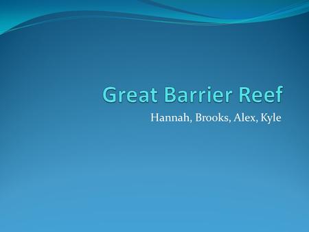 Hannah, Brooks, Alex, Kyle. Location Background World’s largest reef system 2,900 individual reefs, 7% of reef is coral Tourism generates 4-5 billion.