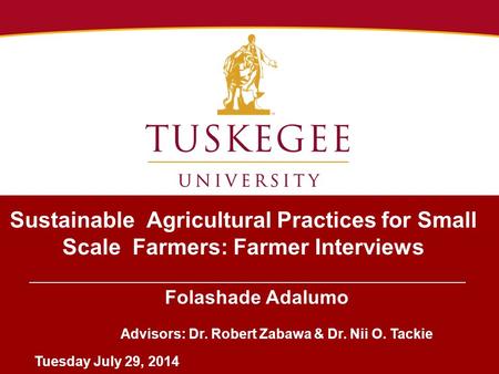 Sustainable Agricultural Practices for Small Scale Farmers: Farmer Interviews Folashade Adalumo Advisors: Dr. Robert Zabawa & Dr. Nii O. Tackie Tuesday.