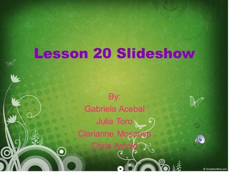 Lesson 20 Slideshow By: Gabriela Acebal Julia Toro Clarianne Moscoso Chris Arnold.