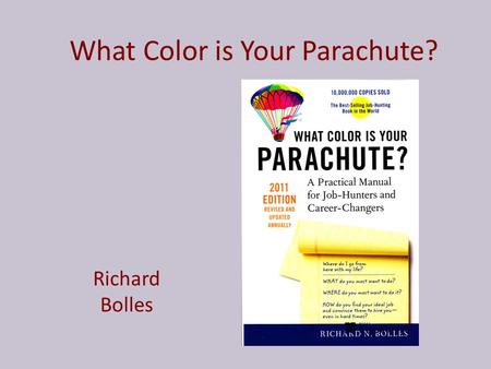 What Color is Your Parachute? Richard Bolles What it’s about… “What Color is Your Parachute?” is about looking for a job. Before you start looking for.