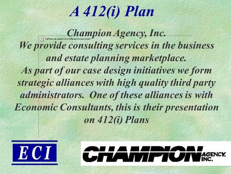 A 412(i) Plan Champion Agency, Inc. We provide consulting services in the business and estate planning marketplace. As part of our case design initiatives.