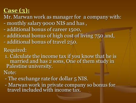 Case (3): Mr. Marwan work as manager for a company with: - monthly salary 9000 NIS and has, - additional bonus of career 1500, - additional bonus of high.