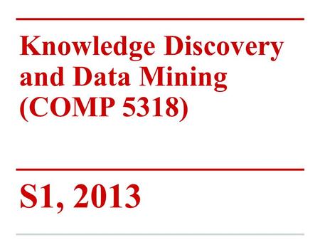 Knowledge Discovery and Data Mining (COMP 5318) S1, 2013.