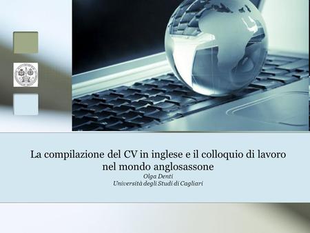 La compilazione del CV in inglese e il colloquio di lavoro nel mondo anglosassone Olga Denti Università degli Studi di Cagliari.