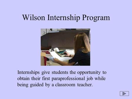 Wilson Internship Program Internships give students the opportunity to obtain their first paraprofessional job while being guided by a classroom teacher.