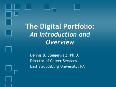 The Digital Portfolio: An Introduction and Overview Dennis B. Steigerwalt, Ph.D. Director of Career Services East Stroudsburg University, PA.