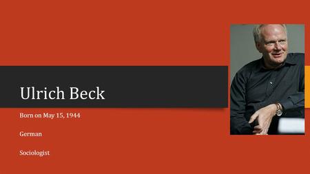 Ulrich Beck Born on May 15, 1944 German Sociologist.