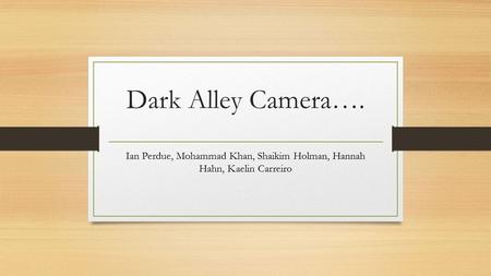 Dark Alley Camera…. Ian Perdue, Mohammad Khan, Shaikim Holman, Hannah Hahn, Kaelin Carreiro.