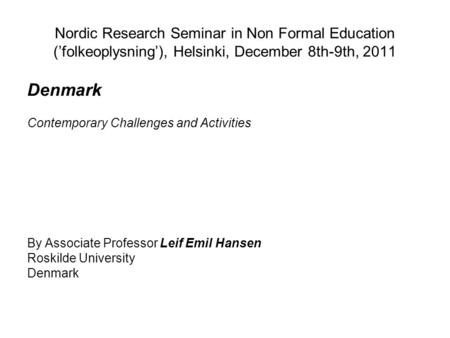 Denmark Contemporary Challenges and Activities By Associate Professor Leif Emil Hansen Roskilde University Denmark Nordic Research Seminar in Non Formal.