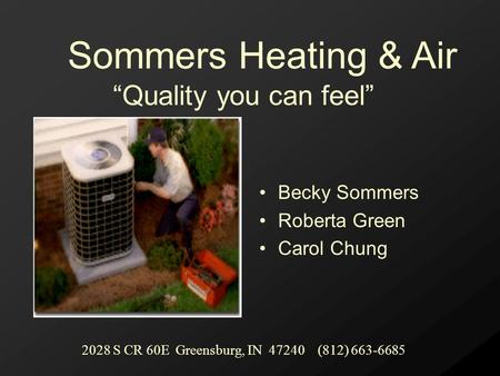 Becky Sommers Roberta Green Carol Chung “Quality you can feel” Sommers Heating & Air 2028 S CR 60E Greensburg, IN 47240 (812) 663-6685.