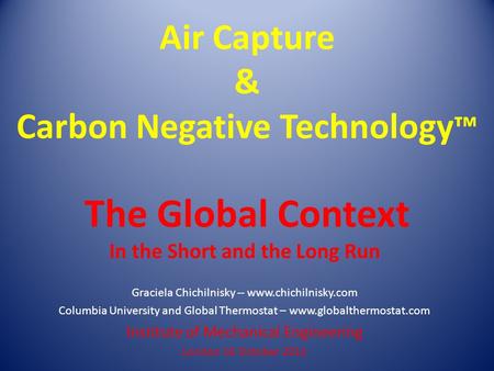 Air Capture & Carbon Negative Technology ™ The Global Context In the Short and the Long Run Graciela Chichilnisky -- www.chichilnisky.com Columbia University.