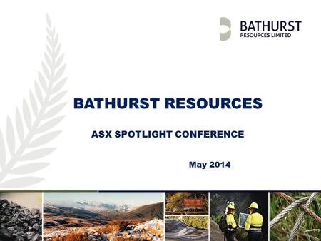 Investor Presentation | April 2013 | 1 BATHURST RESOURCES ASX SPOTLIGHT CONFERENCE May 2014.