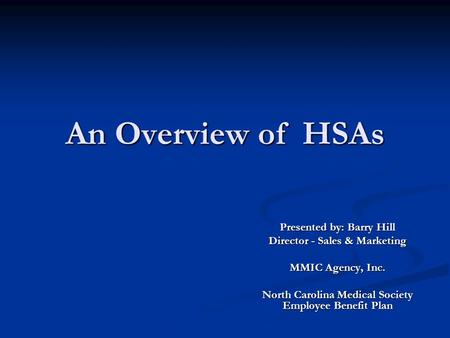 An Overview of HSAs Presented by: Barry Hill Director - Sales & Marketing MMIC Agency, Inc. North Carolina Medical Society Employee Benefit Plan.