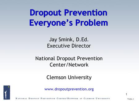 Jay Smink, D.Ed. Executive Director National Dropout Prevention Center/Network Clemson University www.dropoutprevention.org 1 WASA 1.