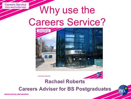 Why use the Careers Service? Rachael Roberts Careers Adviser for BS Postgraduates.