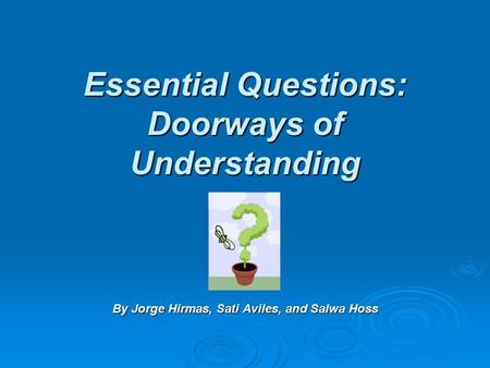 Essential Questions: Doorways of Understanding By Jorge Hirmas, Sati Aviles, and Salwa Hoss.