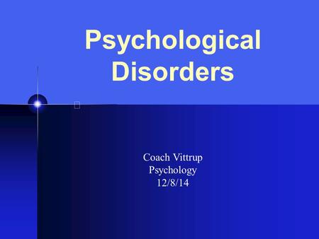 Psychological Disorders Coach Vittrup Psychology 12/8/14.