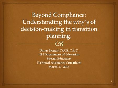 Dawn Breault CAGS, C.R.C. NH Department of Education Special Education Technical Assistance Consultant March 11, 2013 1.