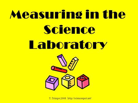 T. Trimpe 2008 http://sciencespot.net/ Measuring in the Science Laboratory T. Trimpe 2008 http://sciencespot.net/