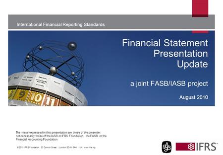 The views expressed in this presentation are those of the presenter, not necessarily those of the IASB or IFRS Foundation, the FASB, or the Financial Accounting.