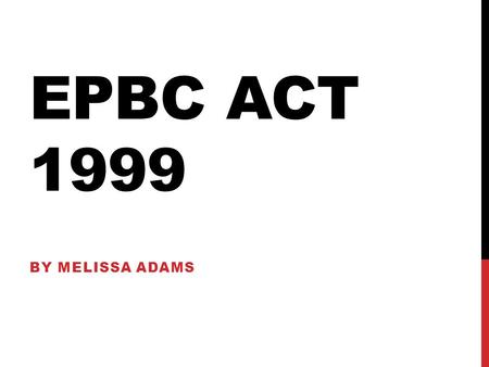 EPBC ACT 1999 By melissa adams.