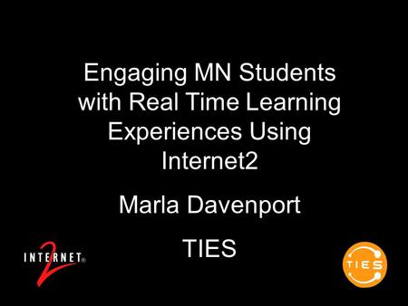 Engaging MN Students with Real Time Learning Experiences Using Internet2 Marla Davenport TIES.