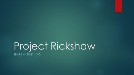 Project Rickshaw SEARCH - FIND - GO. Project Rickshaw TEAM MEMBERS KEVIN AUGUSTINO – MATT FOX – DAVID MOORE SPONSORS KARASU TECHNOLOGIES - ERIK PAUL -