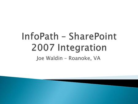 Joe Waldin – Roanoke, VA.  InfoPath Fundamentals ◦ What is InfoPath – Brief History ◦ What are Forms Services ◦ Controls ◦ Set-up ◦ Working with Data.