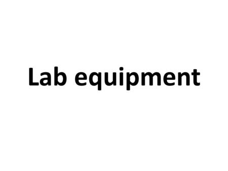 Lab equipment. Objectives Describe Draw List the uses of each item of lab equipment.