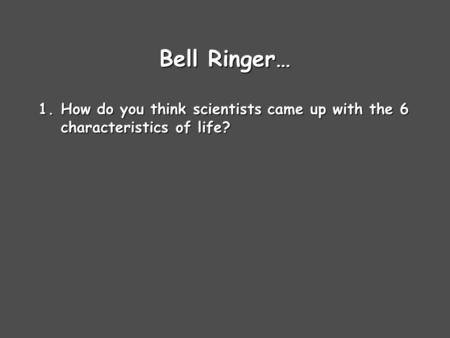 Bell Ringer… 1.How do you think scientists came up with the 6 characteristics of life?