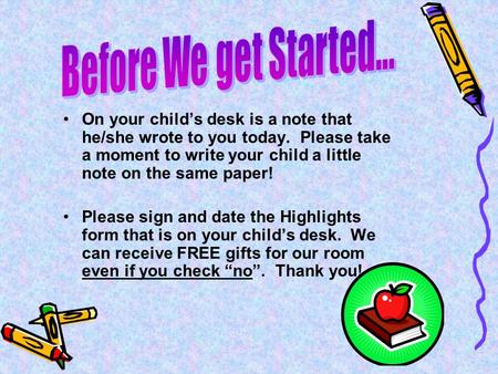 On your child’s desk is a note that he/she wrote to you today. Please take a moment to write your child a little note on the same paper! Please sign and.