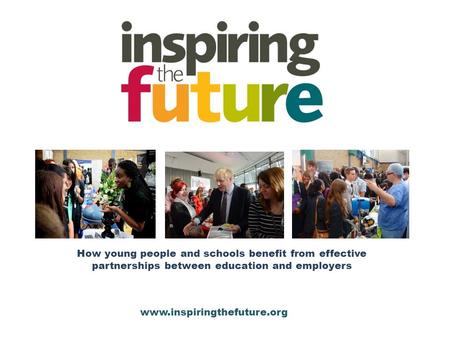 How young people and schools benefit from effective partnerships between education and employers www.inspiringthefuture.org.