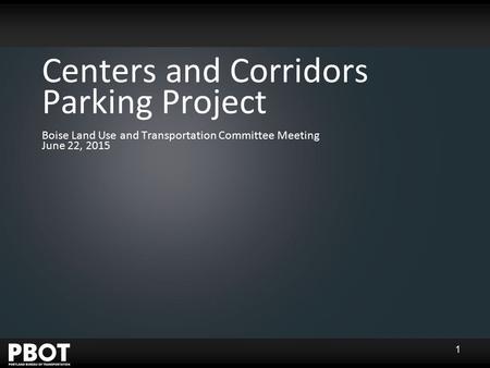 Centers and Corridors Parking Project Boise Land Use and Transportation Committee Meeting June 22, 2015 1.