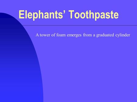 Elephants’ Toothpaste A tower of foam emerges from a graduated cylinder.
