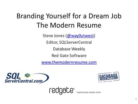 Branding Yourself for a Dream Job The Modern Resume 1 Steve Jones Editor, SQLServerCentral Database Weekly Red Gate Software